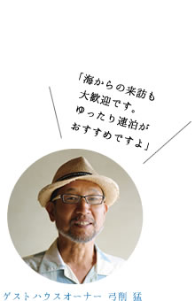 「海からの来訪も大歓迎です。ゆったり連泊がおすすめですよ」　ゲストハウスオーナー 弓削 猛